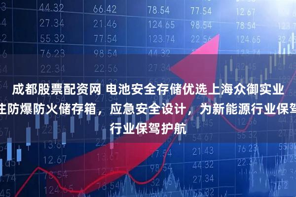 成都股票配资网 电池安全存储优选上海众御实业，专注防爆防火储存箱，应急安全设计，为新能源行业保驾护航
