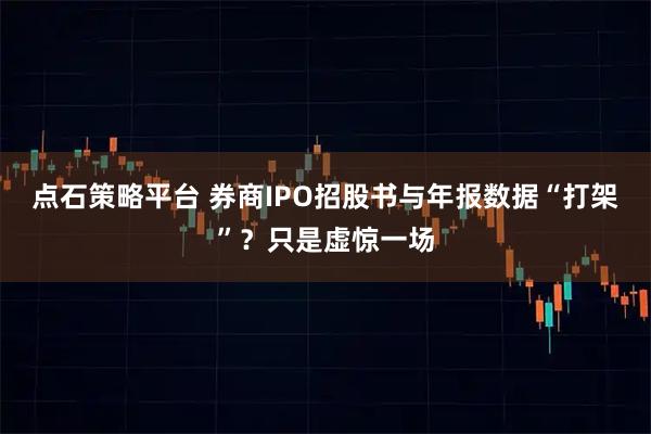 点石策略平台 券商IPO招股书与年报数据“打架”？只是虚惊一场