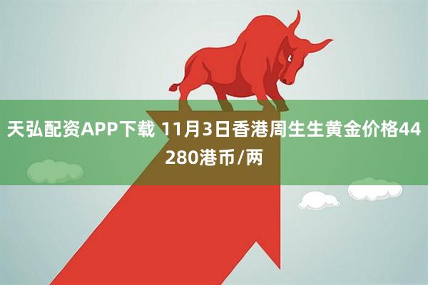 天弘配资APP下载 11月3日香港周生生黄金价格44280港币/两