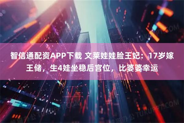 智信通配资APP下载 文莱娃娃脸王妃：17岁嫁王储，生4娃坐稳后宫位，比婆婆幸运