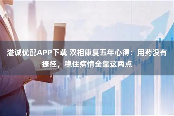 溢诚优配APP下载 双相康复五年心得：用药没有捷径，稳住病情全靠这两点
