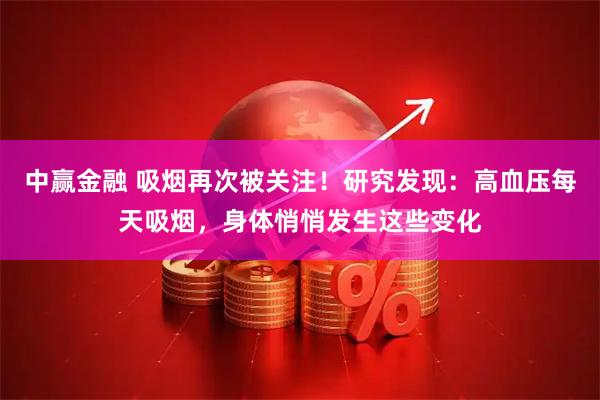 中赢金融 吸烟再次被关注！研究发现：高血压每天吸烟，身体悄悄发生这些变化
